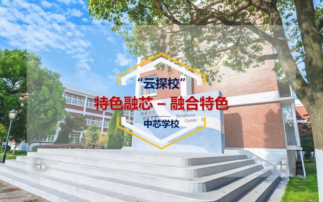 云探校 | 民办中芯云探校之四：特色融芯